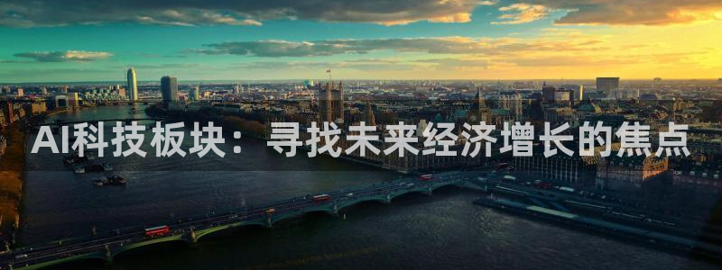 AI科技板块：寻找未来经济增长的焦点